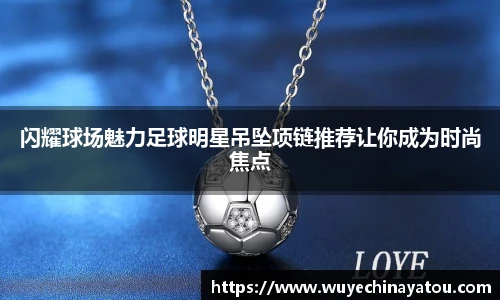闪耀球场魅力足球明星吊坠项链推荐让你成为时尚焦点